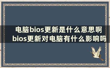 电脑bios更新是什么意思啊 bios更新对电脑有什么影响吗